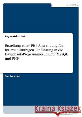 Erstellung einer PHP-Anwendung f?r Internet-Umfragen. Einf?hrung in die Datenbank-Programmierung mit MySQL und PHP Eugen Grinschuk 9783346656346
