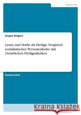 Lenin und Stalin als Heilige. Vergleich sozialistischer Personenkulte mit christlichen Heiligenkulten Gregor Reigner 9783346658999