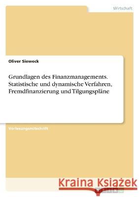 Grundlagen des Finanzmanagements. Statistische und dynamische Verfahren, Fremdfinanzierung und Tilgungspläne Sieweck, Oliver 9783346660176 Grin Verlag