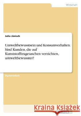 Umweltbewusstsein und Konsumverhalten. Sind Kunden, die auf Kunststofftragetaschen verzichten, umweltbewusster? Julia J?nisch 9783346660336