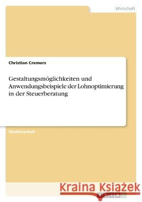 Gestaltungsm?glichkeiten und Anwendungsbeispiele der Lohnoptimierung in der Steuerberatung Christian Cremers 9783346661159