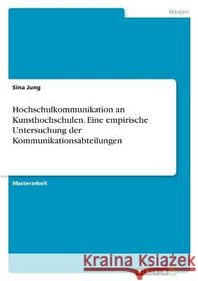 Hochschulkommunikation an Kunsthochschulen. Eine empirische Untersuchung der Kommunikationsabteilungen Sina Jung 9783346662118 Grin Verlag