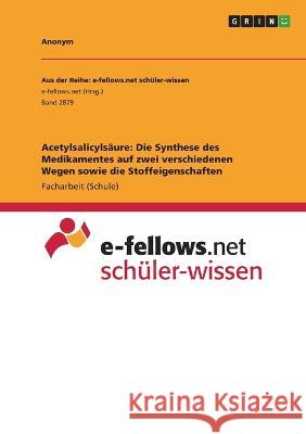 Acetylsalicylsäure: Die Synthese des Medikamentes auf zwei verschiedenen Wegen sowie die Stoffeigenschaften Anonym 9783346662941