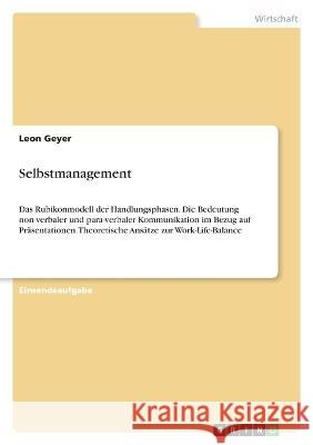 Selbstmanagement: Das Rubikonmodell der Handlungsphasen. Die Bedeutung non-verbaler und para-verbaler Kommunikation im Bezug auf Pr?sentationen. Theor Leon Geyer 9783346666475