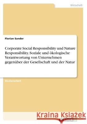 Corporate Social Responsibility und Nature Responsibility. Soziale und ökologische Verantwortung von Unternehmen gegenüber der Gesellschaft und der Na Sander, Florian 9783346668813 Grin Verlag
