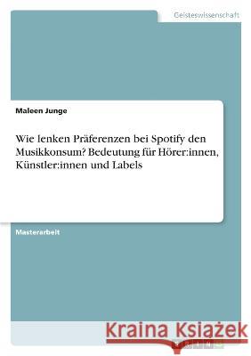 Wie lenken Präferenzen bei Spotify den Musikkonsum? Bedeutung für Hörer: innen, Künstler: innen und Labels Junge, Maleen 9783346669384 Grin Verlag