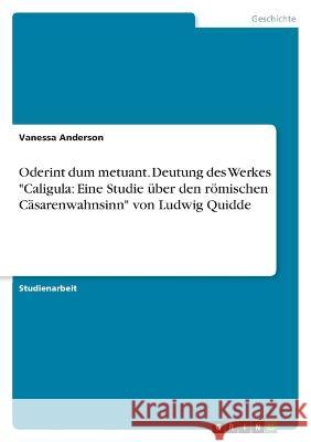 Oderint dum metuant. Deutung des Werkes Caligula: Eine Studie über den römischen Cäsarenwahnsinn von Ludwig Quidde Anderson, Vanessa 9783346671448