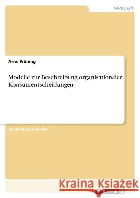 Modelle zur Beschreibung organisationaler Konsumentscheidungen Arne Fr?ning 9783346673244 Grin Verlag