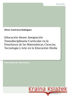 Educación Steam. Integración Transdisciplinaria Curricular en la Enseñanza de las Matemáticas, Ciencias, Tecnología y Arte en la Educación Media Contreras Rodríguez, Oliver 9783346677129 Grin Verlag
