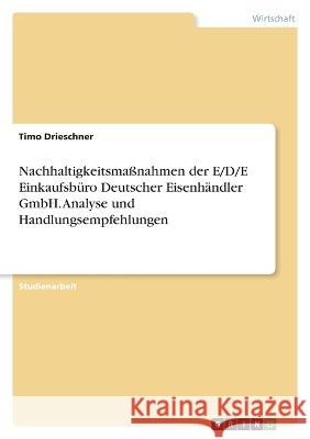 Nachhaltigkeitsmaßnahmen der E/D/E Einkaufsbüro Deutscher Eisenhändler GmbH. Analyse und Handlungsempfehlungen Drieschner, Timo 9783346678577