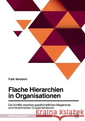 Flache Hierarchien in Organisationen. Der Konflikt zwischen gesellschaftlichen Megatrends und hierarchischen Gruppenstrukturen Falk Neubert 9783346678829 Grin Verlag