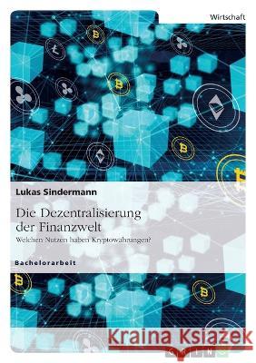 Die Dezentralisierung der Finanzwelt. Welchen Nutzen haben Kryptow?hrungen? Lukas Sindermann 9783346679000