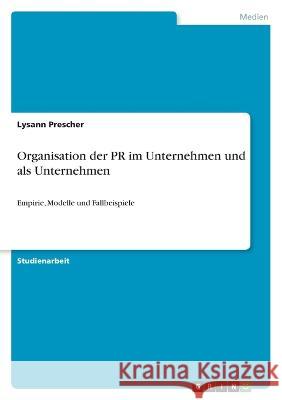 Organisation der PR im Unternehmen und als Unternehmen: Empirie, Modelle und Fallbeispiele Lysann Prescher 9783346686657 Grin Verlag