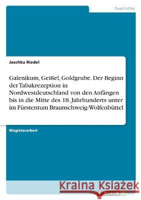 Galenikum, Geißel, Goldgrube. Der Beginn der Tabakrezeption in Nordwestdeutschland von den Anfängen bis in die Mitte des 18. Jahrhunderts unter im Für Riedel, Joschka 9783346689009 Grin Verlag