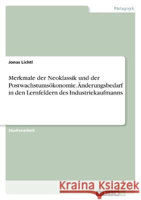 Merkmale der Neoklassik und der Postwachstumsökonomie. Änderungsbedarf in den Lernfeldern des Industriekaufmanns Lichtl, Jonas 9783346690302 Grin Verlag