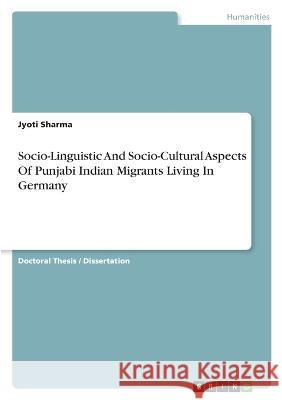 Socio-Linguistic And Socio-Cultural Aspects Of Punjabi Indian Migrants Living In Germany Jyoti Sharma 9783346697172 Grin Verlag