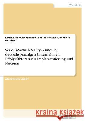 Serious-Virtual-Reality-Games in deutschsprachigen Unternehmen. Erfolgsfaktoren zur Implementierung und Nutzung Max M?ller-Christiansen Fabian Nowak Johannes Geuther 9783346697783 Grin Verlag