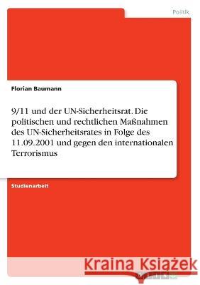 9/11 und der UN-Sicherheitsrat. Die politischen und rechtlichen Maßnahmen des UN-Sicherheitsrates in Folge des 11.09.2001 und gegen den internationale Baumann, Florian 9783346698087 Grin Verlag