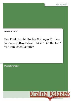 Die Funktion biblischer Vorlagen für den Vater- und Bruderkonflikt in Die Räuber von Friedrich Schiller Scholz, Anne 9783346698766