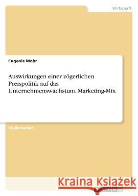 Auswirkungen einer z?gerlichen Preispolitik auf das Unternehmenswachstum. Marketing-Mix Eugenie Mohr 9783346699169 Grin Verlag