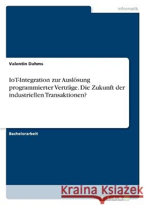 IoT-Integration zur Auslösung programmierter Verträge. Die Zukunft der industriellen Transaktionen? Dahms, Valentin 9783346700735 Grin Verlag