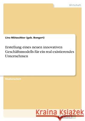 Erstellung eines neuen innovativen Geschäftsmodells für ein real existierendes Unternehmen Mätzschker (Geb Bongert), Lina 9783346701077 Grin Verlag