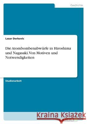 Die Atombombenabwürfe in Hiroshima und Nagasaki. Von Motiven und Notwendigkeiten Derkovic, Lazar 9783346701640 Grin Verlag