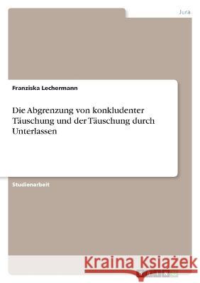 Die Abgrenzung von konkludenter Täuschung und der Täuschung durch Unterlassen Lechermann, Franziska 9783346701794 Grin Verlag