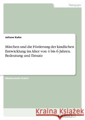 Märchen und die Förderung der kindlichen Entwicklung im Alter von 4 bis 6 Jahren. Bedeutung und Einsatz Kuhn, Juliane 9783346703309 Grin Verlag