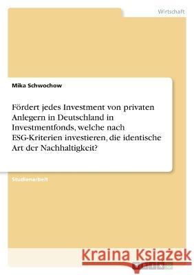 Fördert jedes Investment von privaten Anlegern in Deutschland in Investmentfonds, welche nach ESG-Kriterien investieren, die identische Art der Nachha Schwochow, Mika 9783346705976