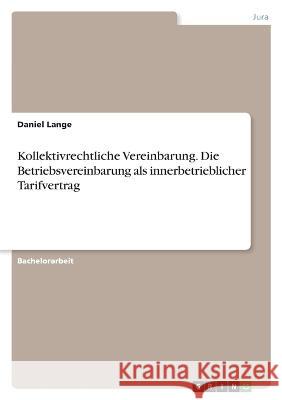 Kollektivrechtliche Vereinbarung. Die Betriebsvereinbarung als innerbetrieblicher Tarifvertrag Daniel Lange 9783346707802 Grin Verlag