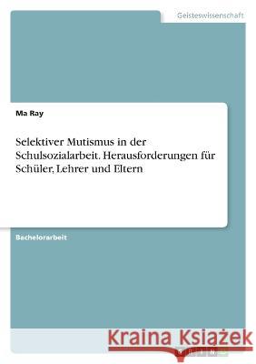 Selektiver Mutismus in der Schulsozialarbeit. Herausforderungen für Schüler, Lehrer und Eltern Ray, Ma 9783346709141 Grin Verlag