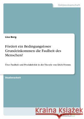 Fördert ein Bedingungsloses Grundeinkommen die Faulheit des Menschen?: Über Faulheit und Produktivität in der Theorie von Erich Fromm Berg, Lisa 9783346709325 Grin Verlag