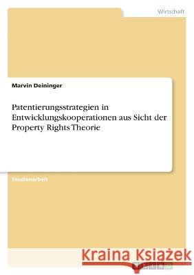 Patentierungsstrategien in Entwicklungskooperationen aus Sicht der Property Rights Theorie Marvin Deininger 9783346710840