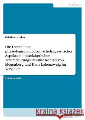 Die Darstellung physiologisch-medizinisch-diagnostischer Aspekte in mittelalterlicher Traumdeutungsliteratur. Konrad von Megenberg und Hans Lobenzweig Kristina Laudan 9783346718617