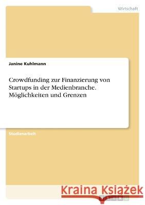 Crowdfunding zur Finanzierung von Startups in der Medienbranche. M?glichkeiten und Grenzen Janine Kuhlmann 9783346719881 Grin Verlag