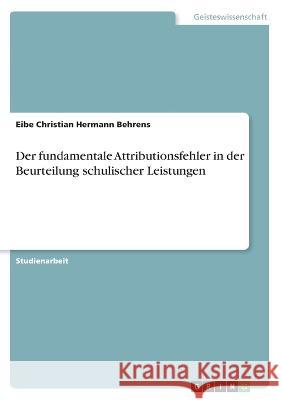 Der fundamentale Attributionsfehler in der Beurteilung schulischer Leistungen Eibe Christian Hermann Behrens 9783346720313 Grin Verlag