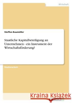 Staatliche Kapitalbeteiligung an Unternehmen - ein Instrument der Wirtschaftsförderung? Baumüller, Steffen 9783346720375