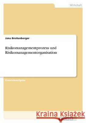 Risikomanagementprozess und Risikomanagementorganisation Jana Breitenberger 9783346723048 Grin Verlag