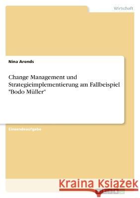 Change Management und Strategieimplementierung am Fallbeispiel Bodo Müller Arends, Nina 9783346728746 Grin Verlag