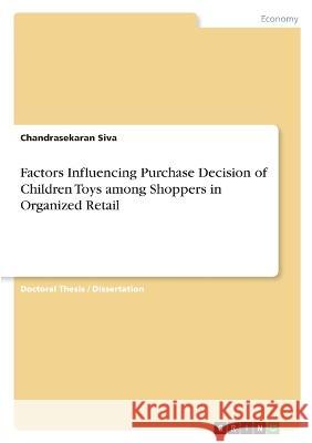Factors Influencing Purchase Decision of Children Toys among Shoppers in Organized Retail Chandrasekaran Siva 9783346728807
