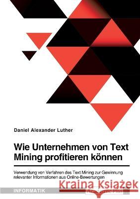 Wie Unternehmen von Text Mining profitieren können. Verwendung von Verfahren des Text Mining zur Gewinnung relevanter Informationen aus Online-Bewertu Luther, Daniel Alexander 9783346730367