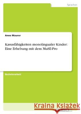 Kasusfähigkeiten monolingualer Kinder: Eine Erhebung mit dem MuSE-Pro Maurer, Anne 9783346732217 Grin Verlag