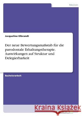 Der neue Bewertungsmaßstab für die parodontale Erhaltungstherapie. Auswirkungen auf Struktur und Delegierbarkeit Elbrandt, Jacqueline 9783346732330 Grin Verlag