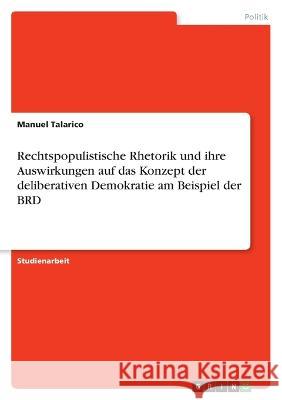 Rechtspopulistische Rhetorik und ihre Auswirkungen auf das Konzept der deliberativen Demokratie am Beispiel der BRD Manuel Talarico 9783346732545 Grin Verlag