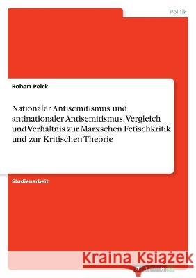 Nationaler Antisemitismus und antinationaler Antisemitismus. Vergleich und Verhältnis zur Marxschen Fetischkritik und zur Kritischen Theorie Peick, Robert 9783346732767 Grin Verlag