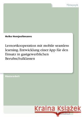 Lernortkooperation mit mobile seamless learning. Entwicklung einer App für den Einsatz in gastgewerblichen Berufsschulklassen Hemjeoltmanns, Heiko 9783346733290 Grin Verlag