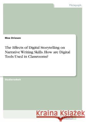 The Effects of Digital Storytelling on Narrative Writing Skills. How are Digital Tools Used in Classrooms? Max Driesen 9783346733603