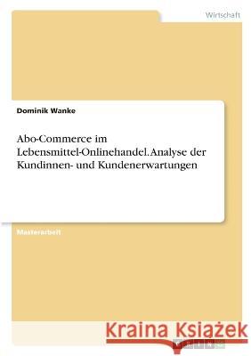 Abo-Commerce im Lebensmittel-Onlinehandel. Analyse der Kundinnen- und Kundenerwartungen Dominik Wanke 9783346734990 Grin Verlag