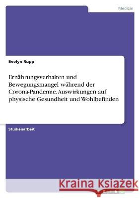 Ernährungsverhalten und Bewegungsmangel während der Corona-Pandemie. Auswirkungen auf physische Gesundheit und Wohlbefinden Rupp, Evelyn 9783346736857 Grin Verlag